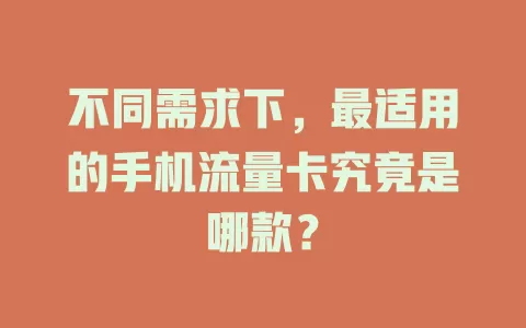不同需求下，最适用的手机流量卡究竟是哪款？