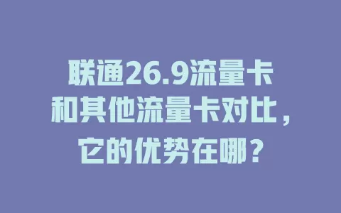 联通26.9流量卡和其他流量卡对比，它的优势在哪？