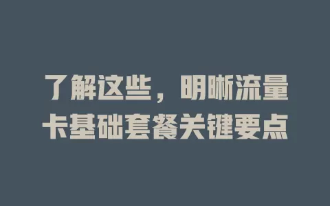 了解这些，明晰流量卡基础套餐关键要点