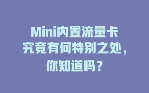 Mini内置流量卡究竟有何特别之处，你知道吗？