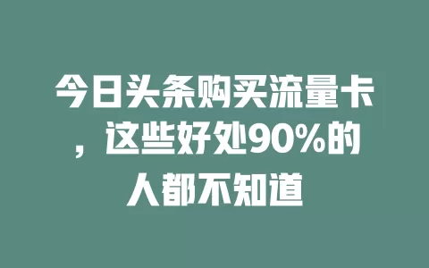 今日头条购买流量卡，这些好处90%的人都不知道