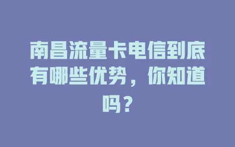 南昌流量卡电信到底有哪些优势，你知道吗？
