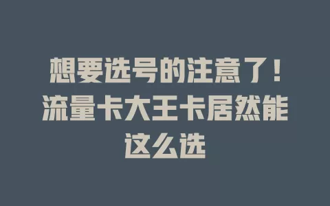 想要选号的注意了！流量卡大王卡居然能这么选