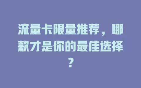 流量卡限量推荐，哪款才是你的最佳选择？
