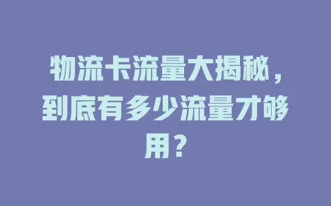 物流卡流量大揭秘，到底有多少流量才够用？