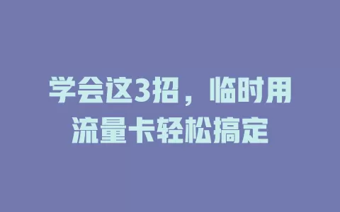 学会这3招，临时用流量卡轻松搞定