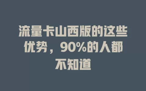 流量卡山西版的这些优势，90%的人都不知道