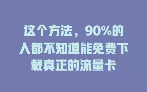 这个方法，90%的人都不知道能免费下载真正的流量卡