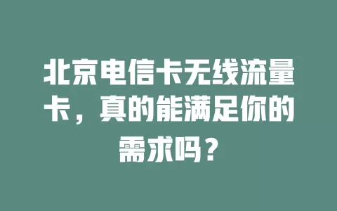 北京电信卡无线流量卡，真的能满足你的需求吗？