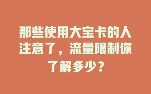 那些使用大宝卡的人注意了，流量限制你了解多少？