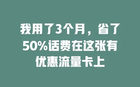 我用了3个月，省了50%话费在这张有优惠流量卡上