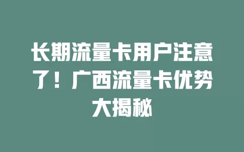 长期流量卡用户注意了！广西流量卡优势大揭秘