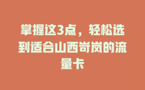掌握这3点，轻松选到适合山西岢岚的流量卡