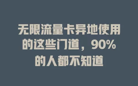 无限流量卡异地使用的这些门道，90%的人都不知道