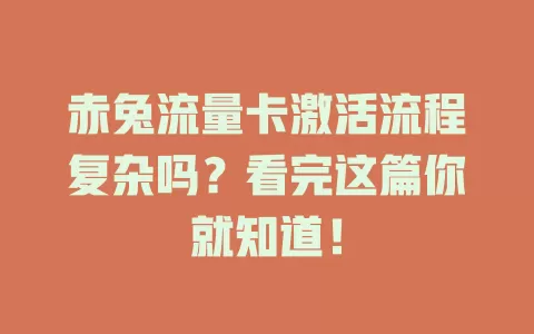 赤兔流量卡激活流程复杂吗？看完这篇你就知道！