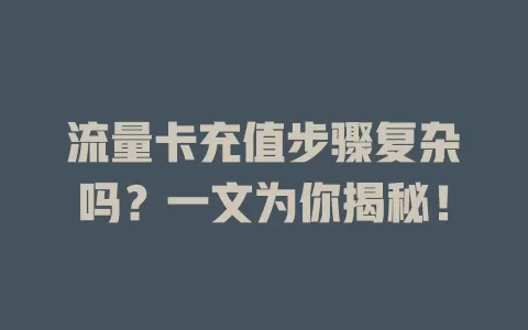 流量卡充值步骤复杂吗？一文为你揭秘！