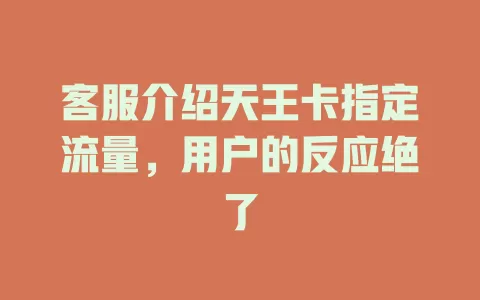 客服介绍天王卡指定流量，用户的反应绝了
