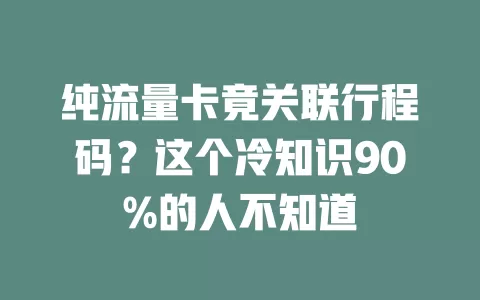 纯流量卡竟关联行程码？这个冷知识90%的人不知道