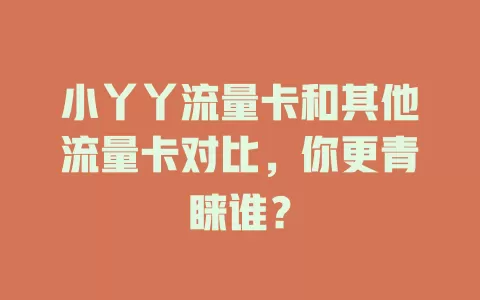 小丫丫流量卡和其他流量卡对比，你更青睐谁？