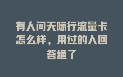 有人问天际行流量卡怎么样，用过的人回答绝了