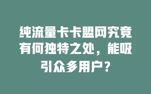 纯流量卡卡盟网究竟有何独特之处，能吸引众多用户？