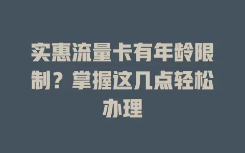 实惠流量卡有年龄限制？掌握这几点轻松办理