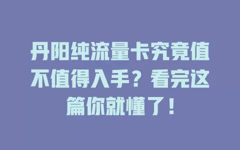丹阳纯流量卡究竟值不值得入手？看完这篇你就懂了！