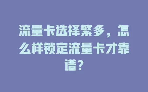 流量卡选择繁多，怎么样锁定流量卡才靠谱？