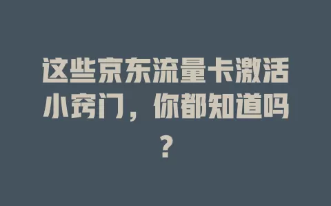 这些京东流量卡激活小窍门，你都知道吗？