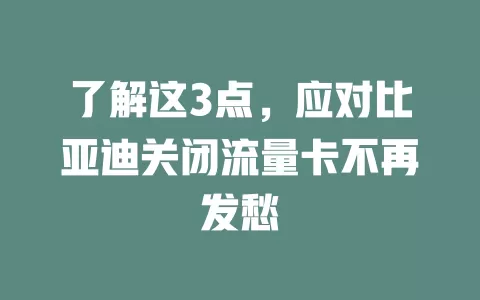 了解这3点，应对比亚迪关闭流量卡不再发愁