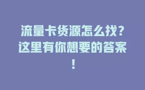 流量卡货源怎么找？这里有你想要的答案！