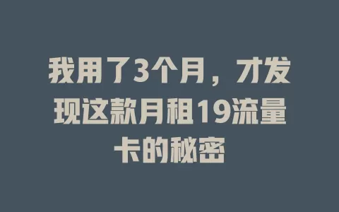 我用了3个月，才发现这款月租19流量卡的秘密