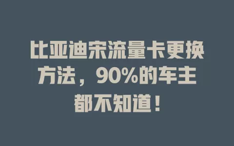 比亚迪宋流量卡更换方法，90%的车主都不知道！