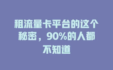 租流量卡平台的这个秘密，90%的人都不知道