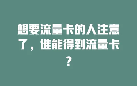 想要流量卡的人注意了，谁能得到流量卡？