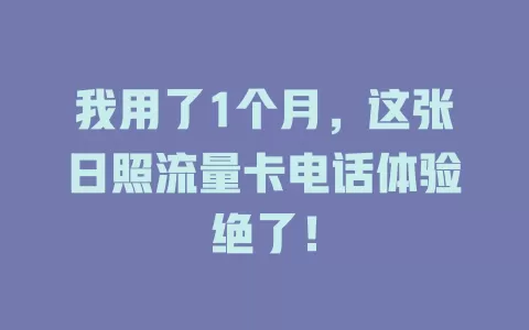我用了1个月，这张日照流量卡电话体验绝了！