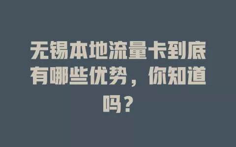 无锡本地流量卡到底有哪些优势，你知道吗？