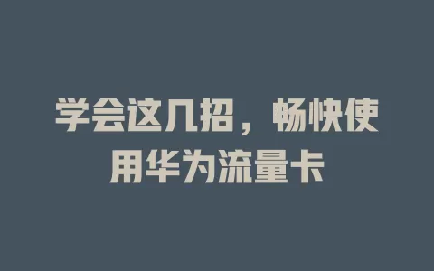 学会这几招，畅快使用华为流量卡