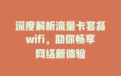 深度解析流量卡套餐wifi，助你畅享网络新体验