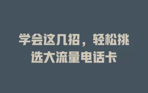 学会这几招，轻松挑选大流量电话卡