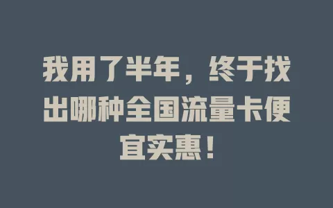 我用了半年，终于找出哪种全国流量卡便宜实惠！