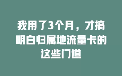 我用了3个月，才搞明白归属地流量卡的这些门道