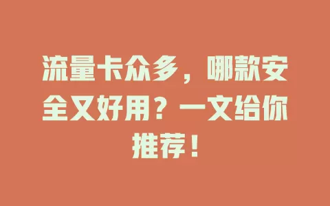 流量卡众多，哪款安全又好用？一文给你推荐！