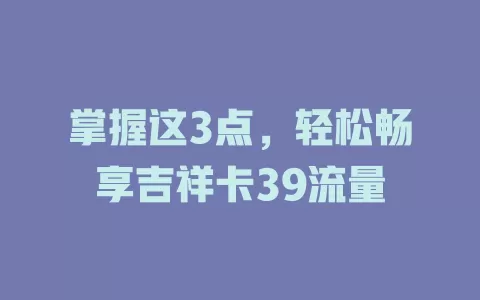掌握这3点，轻松畅享吉祥卡39流量