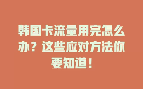 韩国卡流量用完怎么办？这些应对方法你要知道！