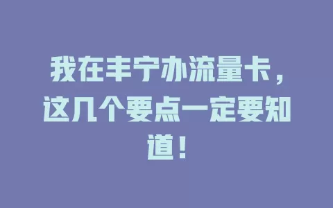 我在丰宁办流量卡，这几个要点一定要知道！