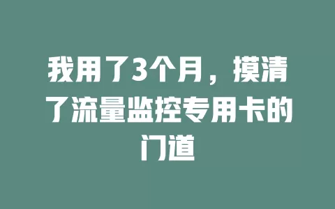 我用了3个月，摸清了流量监控专用卡的门道