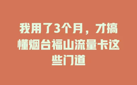 我用了3个月，才搞懂烟台福山流量卡这些门道