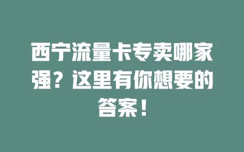 西宁流量卡专卖哪家强？这里有你想要的答案！