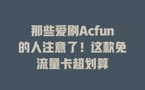 那些爱刷Acfun的人注意了！这款免流量卡超划算